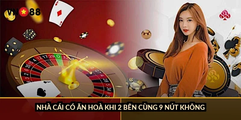 Nhà cái có ăn hoà khi 2 bên cùng 9 nút không?